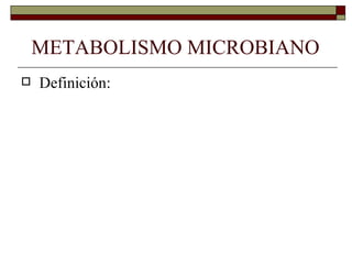 METABOLISMO MICROBIANO
   Definición:
 
