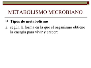 METABOLISMO MICROBIANO
    Tipos de metabolismo
2.   según la forma en la que el organismo obtiene
     la energía para vivir y crecer:
 