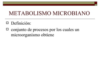 METABOLISMO MICROBIANO
   Definición:
   conjunto de procesos por los cuales un
    microorganismo obtiene
 