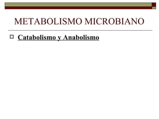 METABOLISMO MICROBIANO
   Catabolismo y Anabolismo
 