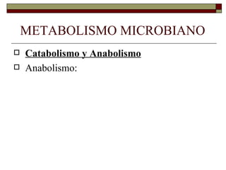 METABOLISMO MICROBIANO
   Catabolismo y Anabolismo
   Anabolismo:
 