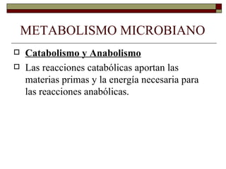 METABOLISMO MICROBIANO
   Catabolismo y Anabolismo
   Las reacciones catabólicas aportan las
    materias primas y la energía necesaria para
    las reacciones anabólicas.
 