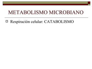 METABOLISMO MICROBIANO
   Respiración celular: CATABOLISMO
 