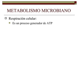 METABOLISMO MICROBIANO
   Respiración celular:
       Es un proceso generador de ATP
 