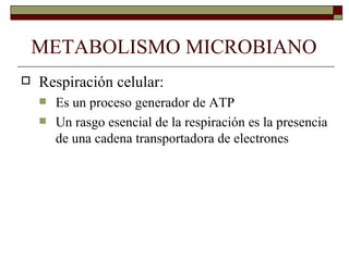 METABOLISMO MICROBIANO
   Respiración celular:
       Es un proceso generador de ATP
       Un rasgo esencial de la respiración es la presencia
        de una cadena transportadora de electrones
 