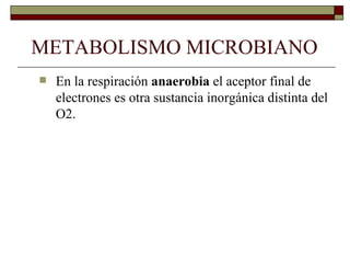 METABOLISMO MICROBIANO
   En la respiración anaerobia el aceptor final de
    electrones es otra sustancia inorgánica distinta del
    O2.
 