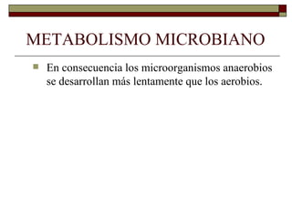 METABOLISMO MICROBIANO
   En consecuencia los microorganismos anaerobios
    se desarrollan más lentamente que los aerobios.
 