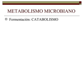 METABOLISMO MICROBIANO
   Fermentación: CATABOLISMO
 