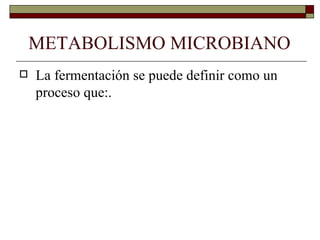 METABOLISMO MICROBIANO
   La fermentación se puede definir como un
    proceso que:.
 