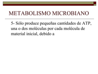 METABOLISMO MICROBIANO
5- Sólo produce pequeñas cantidades de ATP,
una o dos moléculas por cada molécula de
material inicial, debido a
 