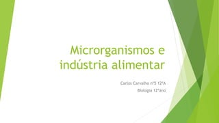 Microrganismos e
indústria alimentar
Carlos Carvalho nº5 12ºA
Biologia 12ºano
 