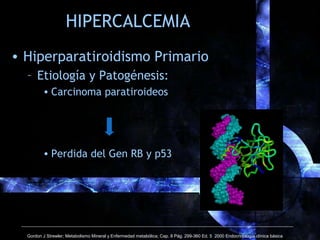 HIPERCALCEMIA
• Hiperparatiroidismo Primario
– Etiología y Patogénesis:
• Carcinoma paratiroideos
• Perdida del Gen RB y p...
