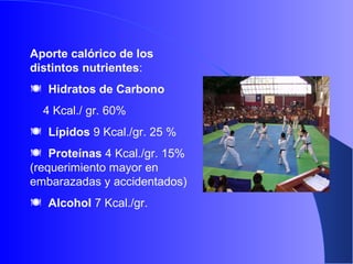 Aporte calórico de los
distintos nutrientes:
 Hidratos de Carbono
4 Kcal./ gr. 60%
 Lípidos 9 Kcal./gr. 25 %
 Proteínas 4 Kcal./gr. 15%
(requerimiento mayor en
embarazadas y accidentados)
 Alcohol 7 Kcal./gr.
 