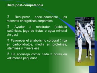 Dieta post-competencia Recuperar adecuadamente las reservas energéticas corporales Ayudar a rehidratar (bebidas isotónicas, jugo de frutas o agua mineral sin gas) Favorecer el anabolismo corporal ( rica en carbohidratos, media en proteínas, vitaminas y minerales) Se aconseja comer cada 3 horas en volúmenes pequeños. 