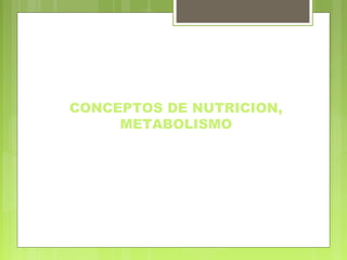 CONCEPTOS DE NUTRICION,
METABOLISMO
 