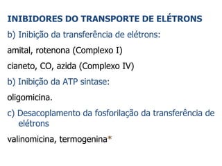 INIBIDORES DO TRANSPORTE DE ELÉTRONS Inibição da transferência de elétrons: amital, rotenona (Complexo I) cianeto, CO, azida (Complexo IV) b) Inibição da ATP sintase: oligomicina. c) Desacoplamento da fosforilação da transferência de elétrons valinomicina, termogenina * 