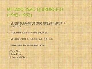 METABOLISMO QUIRURGICO
(1942/1953)
 La tendencia actual y la mejor manera de abordar la
respuesta metabólica al trauma es...