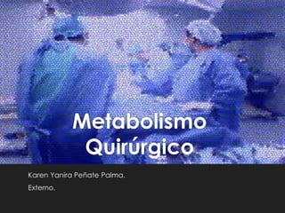 Metabolismo
Quirúrgico
Karen Yanira Peñate Palma.
Externo.
 