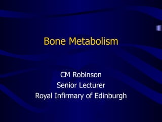 Bone Metabolism CM Robinson Senior Lecturer Royal Infirmary of Edinburgh 