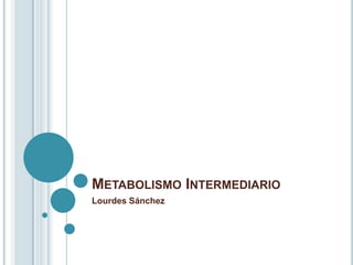 METABOLISMO INTERMEDIARIO
Lourdes Sánchez
 
