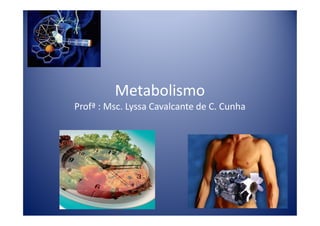 Metabolismo
Profª : Msc. Lyssa Cavalcante de C. Cunha
 