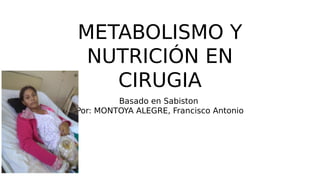 METABOLISMO Y
NUTRICIÓN EN
CIRUGIA
Basado en Sabiston
Por: MONTOYA ALEGRE, Francisco Antonio
 