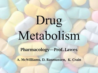 Drug
Metabolism
  Pharmacology—Prof. Lawes

A. McWilliams, D. Rasmussen, K. Crain
 