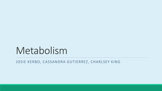 Metabolism
JOSIE KERBO, CASSANDRA GUTIERREZ, CHARLSEY KING
 