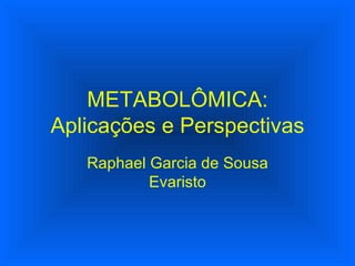 METABOLÔMICA: Aplicações e Perspectivas Raphael Garcia de Sousa Evaristo 