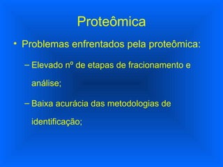 Proteômica Problemas enfrentados pela proteômica: Elevado nº de etapas de fracionamento e análise; Baixa acurácia das metodologias de identificação; 