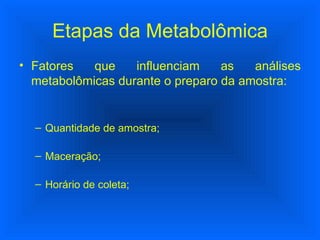 Etapas da Metabolômica Fatores que influenciam as análises metabolômicas durante o preparo da amostra: Quantidade de amostra; Maceração; Horário de coleta; 