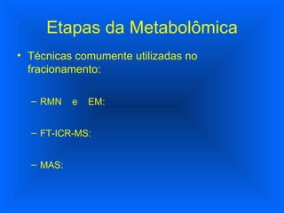 Técnicas comumente utilizadas no fracionamento: RMN  e  EM: FT-ICR-MS: MAS: Etapas da Metabolômica 