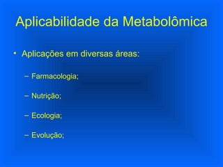 Aplicações em diversas áreas: Farmacologia; Nutrição; Ecologia; Evolução; Aplicabilidade da Metabolômica 