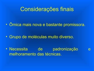 Considerações finais Ômica mais nova e bastante promissora. Grupo de moléculas muito diverso. Necessita de padronização e melhoramento das técnicas. 