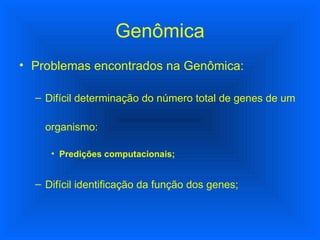 Genômica Problemas encontrados na Genômica: Difícil determinação do número total de genes de um organismo: Predições computacionais; Difícil identificação da função dos genes; 