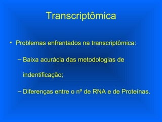 Transcriptômica Problemas enfrentados na transcriptômica: Baixa acurácia das metodologias de indentificação; Diferenças entre o nº de RNA e de Proteínas. 