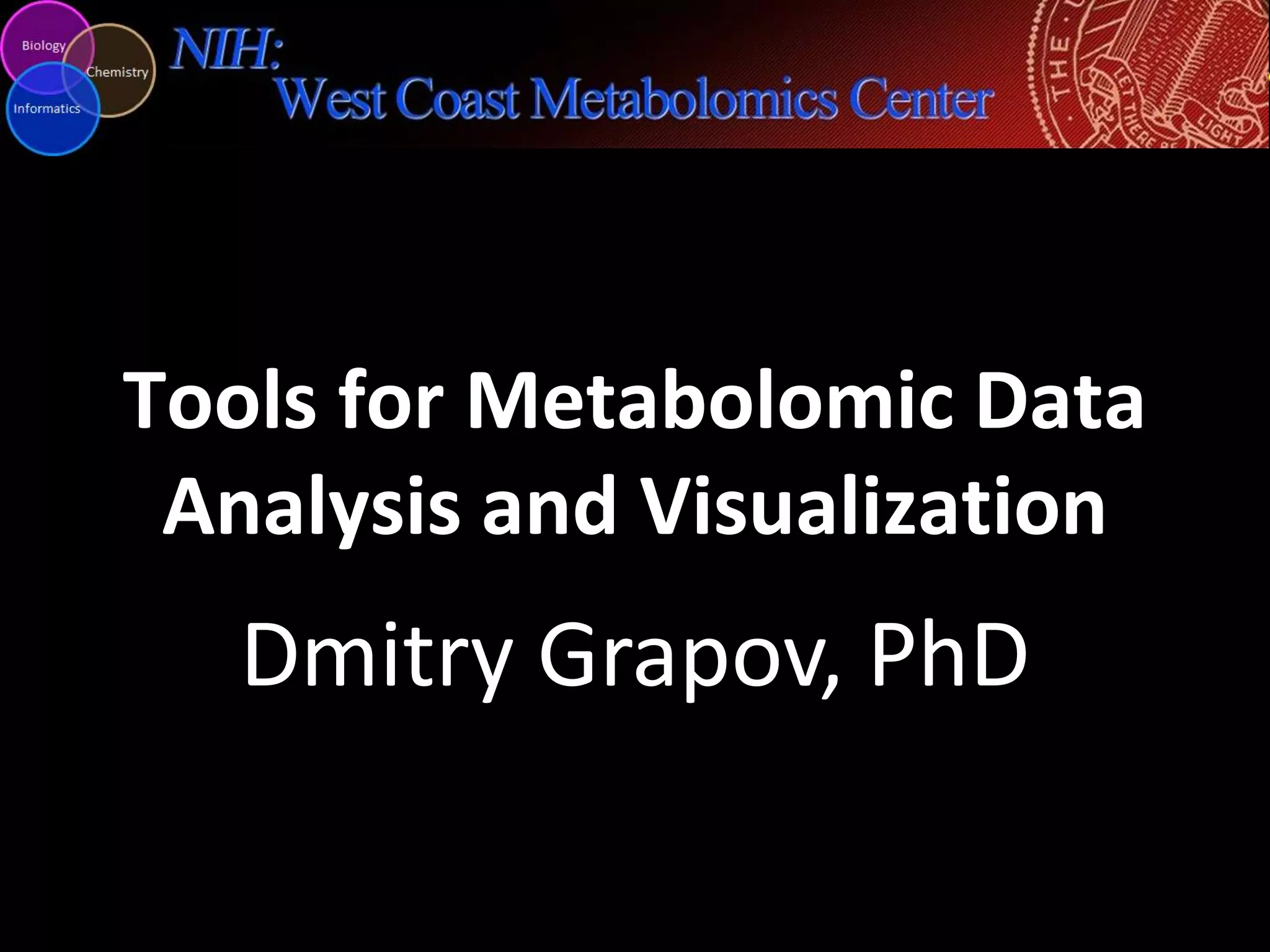 Dmitry Grapov, PhD
Tools for Metabolomic Data
Analysis and Visualization
 