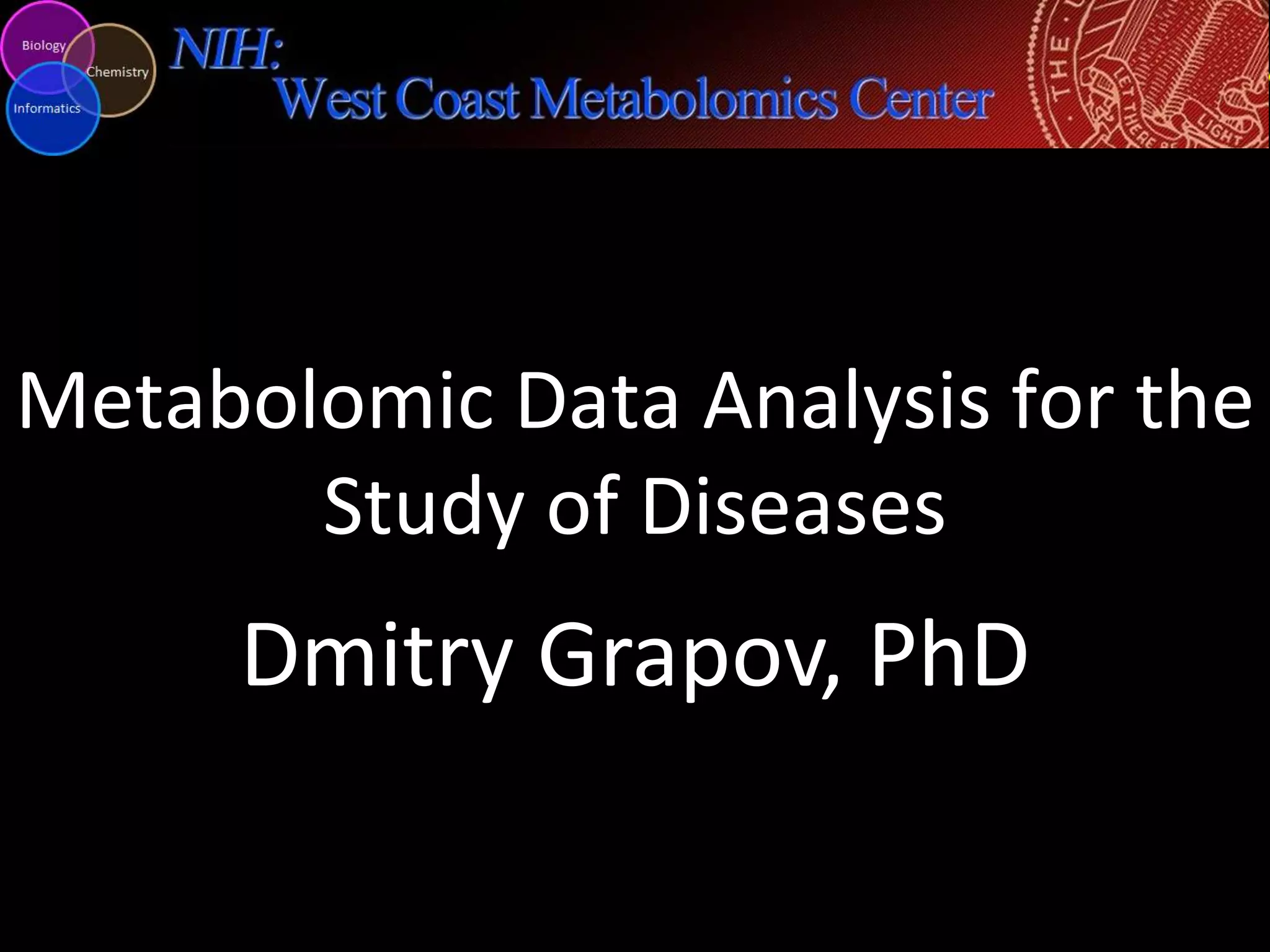 Metabolomic Data Analysis for the
Study of Diseases

Dmitry Grapov, PhD

 