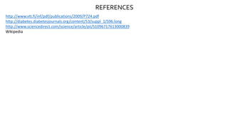 REFERENCES
http://www.vtt.fi/inf/pdf/publications/2009/P724.pdf
http://diabetes.diabetesjournals.org/content/53/suppl_1/S96.long
http://www.sciencedirect.com/science/article/pii/S1096717613000839
Wikipedia
 