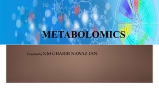 METABOLOMICS
Presented by S.M GHARIB NAWAZ JAN
 
