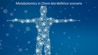 Metabolomics in Chem-bio defence scenario
 