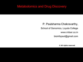 Metabolomics and Drug Discovery ©  All rights reserved P. Paulsharma Chakravarthy, School of Genomics, Loyola College www.milser.co.in [email_address] 