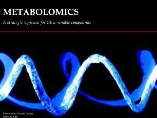 METABOLOMICS A strategic approach for GC amenable compounds Interscience Expert Center www.is-x.be 