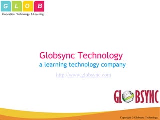 Innovation. Technology. E-Learning.




                              Globsync Technology
                              a learning technology company
                                      http://www.globsync.com




                                                                Copyright © Globsync Technology.
 