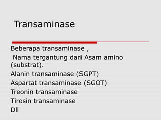 Transaminase
Beberapa transaminase ,
Nama tergantung dari Asam amino
(substrat).
Alanin transaminase (SGPT)
Aspartat transaminase (SGOT)
Treonin transaminase
Tirosin transaminase
Dll
 