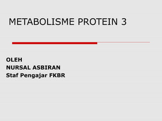 METABOLISME PROTEIN 3
OLEH
NURSAL ASBIRAN
Staf Pengajar FKBR
 