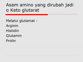 Asam amino yang dirubah jadi
α Keto glutarat
Melalui glutamat :
Arginin
Histidin
Glutamin
Prolin
 