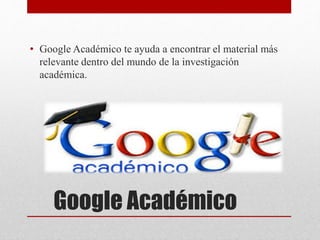 Google Académico
• Google Académico te ayuda a encontrar el material más
relevante dentro del mundo de la investigación
académica.
 