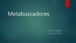 Metabuscadores
MARCOS SALINAS
PAUL VILLAFUERTE
 