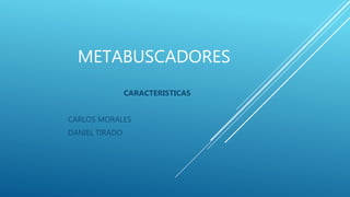 METABUSCADORES
CARACTERISTICAS
CARLOS MORALES
DANIEL TIRADO
 